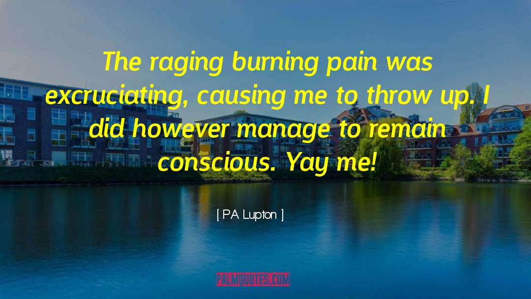 P.A. Lupton Quotes: The raging burning pain was