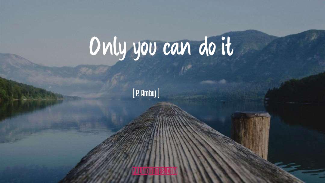 P. Ambuj Quotes: Only you can do it