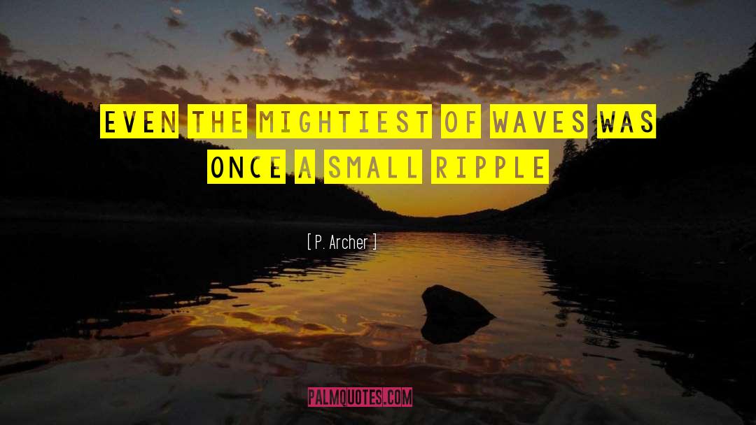 P. Archer Quotes: Even the mightiest of waves