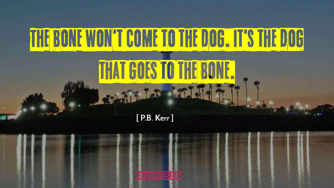 P.B. Kerr Quotes: The bone won't come to