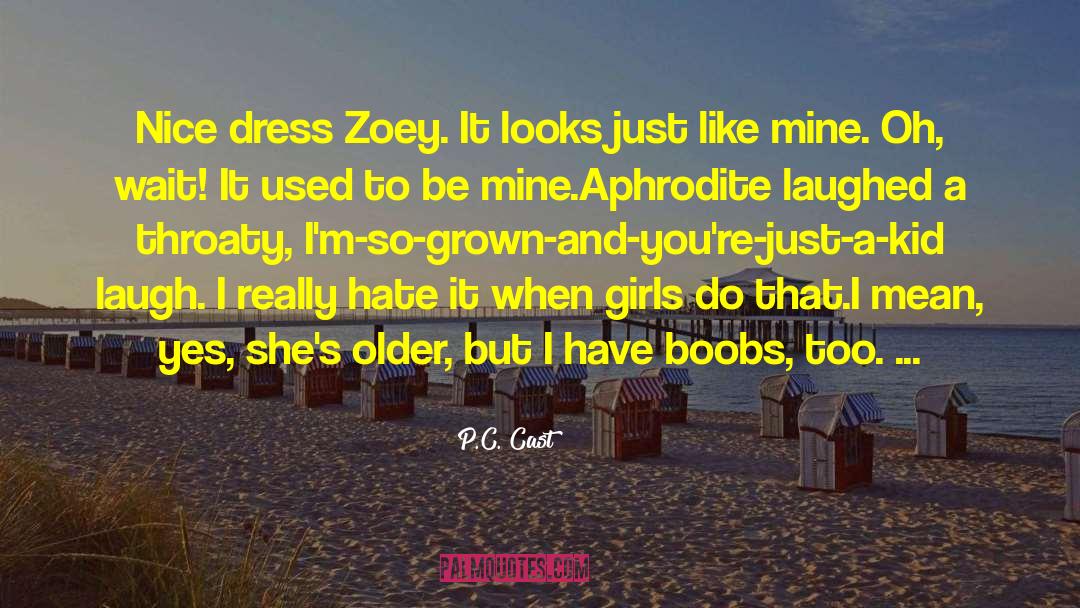 P.C. Cast Quotes: Nice dress Zoey. It looks