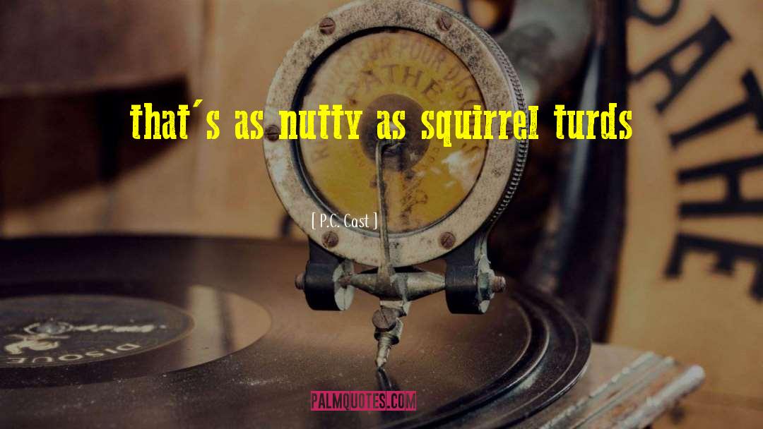 P.C. Cast Quotes: that's as nutty as squirrel