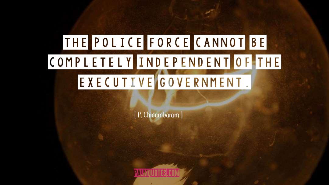 P. Chidambaram Quotes: The police force cannot be