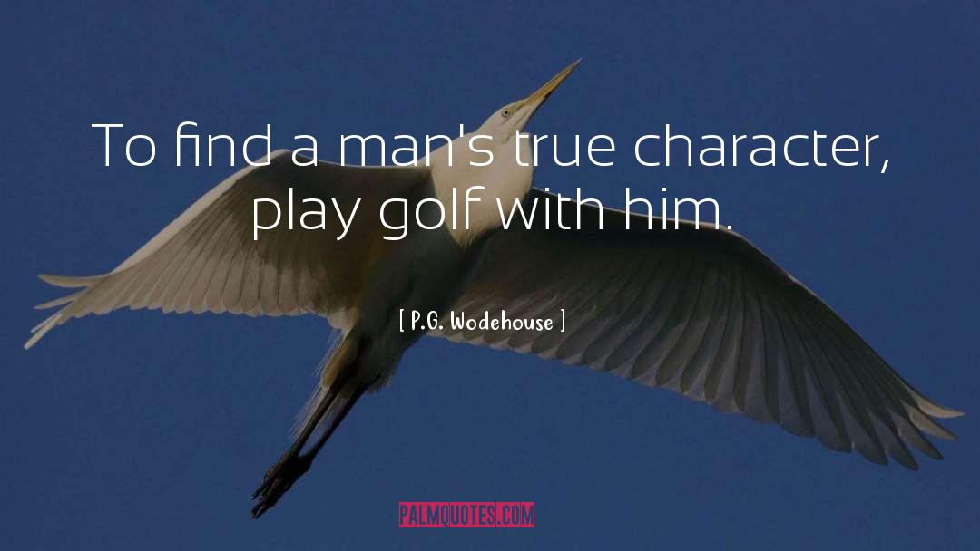 P.G. Wodehouse Quotes: To find a man's true