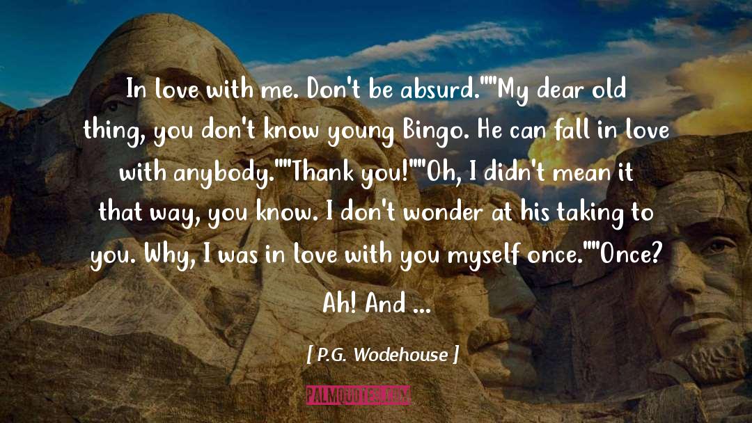 P.G. Wodehouse Quotes: In love with me. Don't