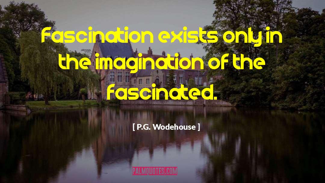 P.G. Wodehouse Quotes: Fascination exists only in the