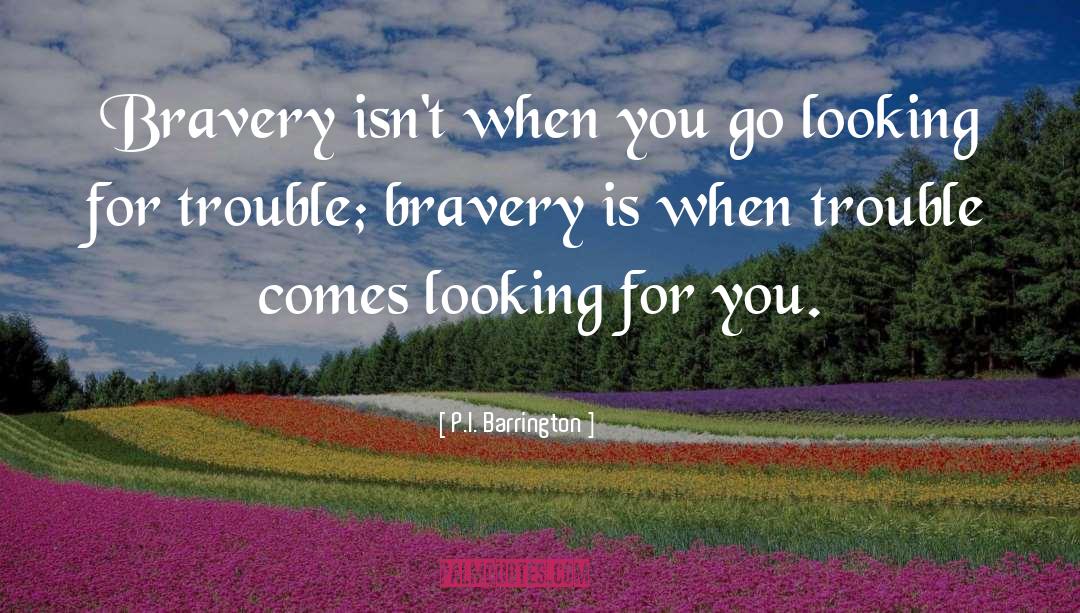P.I. Barrington Quotes: Bravery isn't when you go