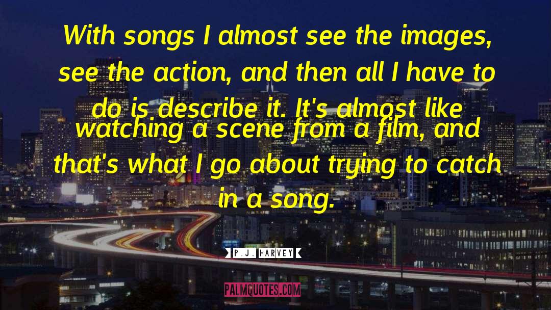 P.J. Harvey Quotes: With songs I almost see