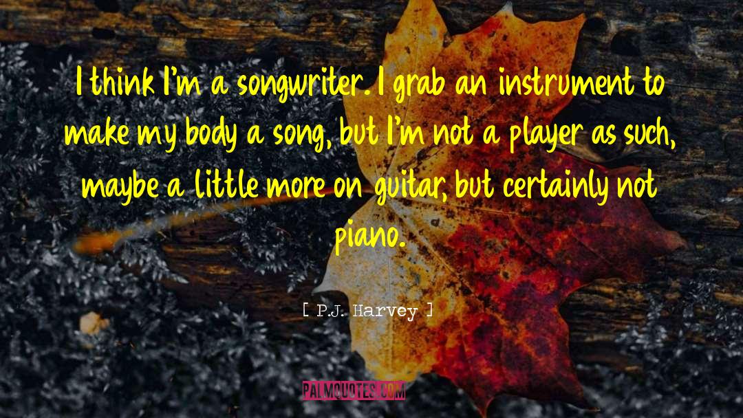 P.J. Harvey Quotes: I think I'm a songwriter.