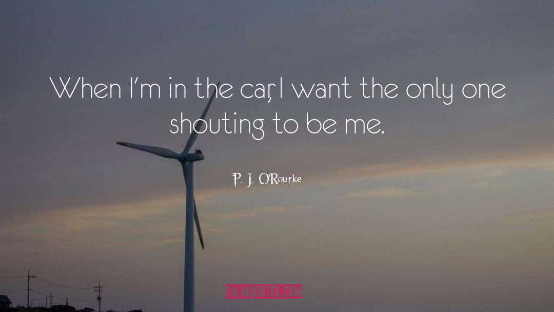 P. J. O'Rourke Quotes: When I'm in the car,