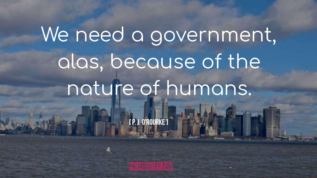 P. J. O'Rourke Quotes: We need a government, alas,