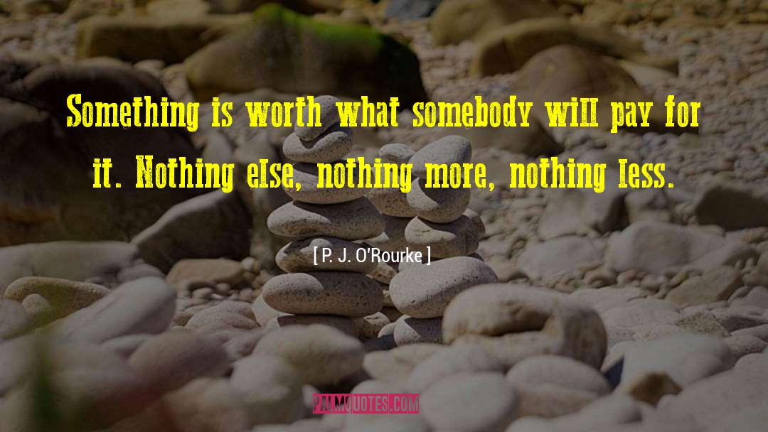 P. J. O'Rourke Quotes: Something is worth what somebody