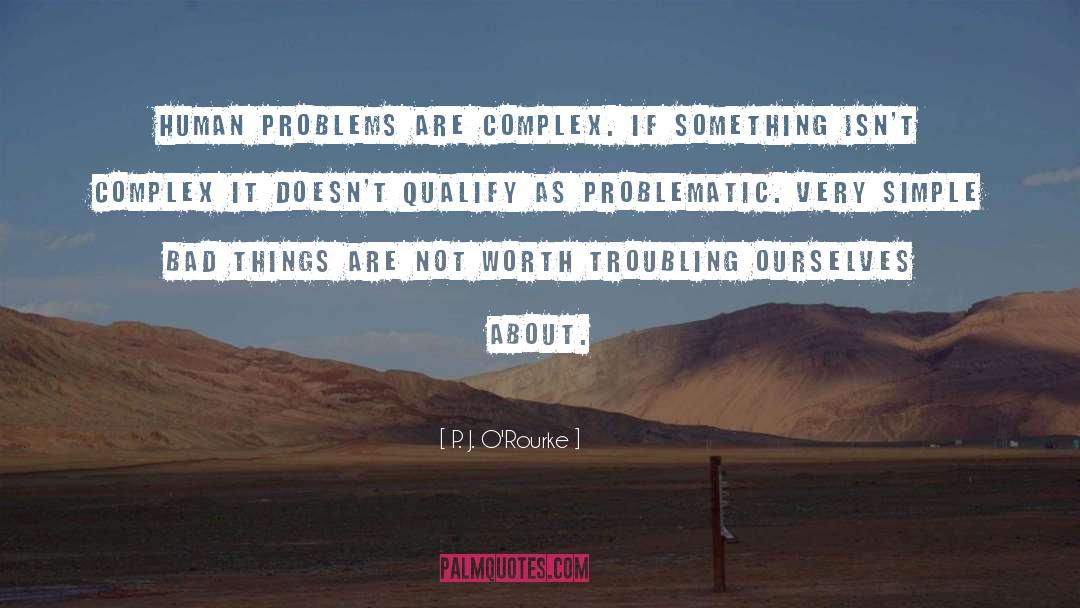 P. J. O'Rourke Quotes: Human problems are complex. If