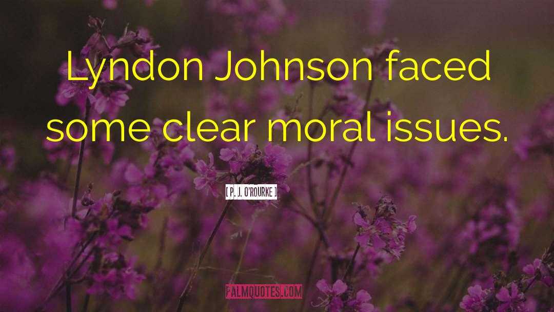 P. J. O'Rourke Quotes: Lyndon Johnson faced some clear