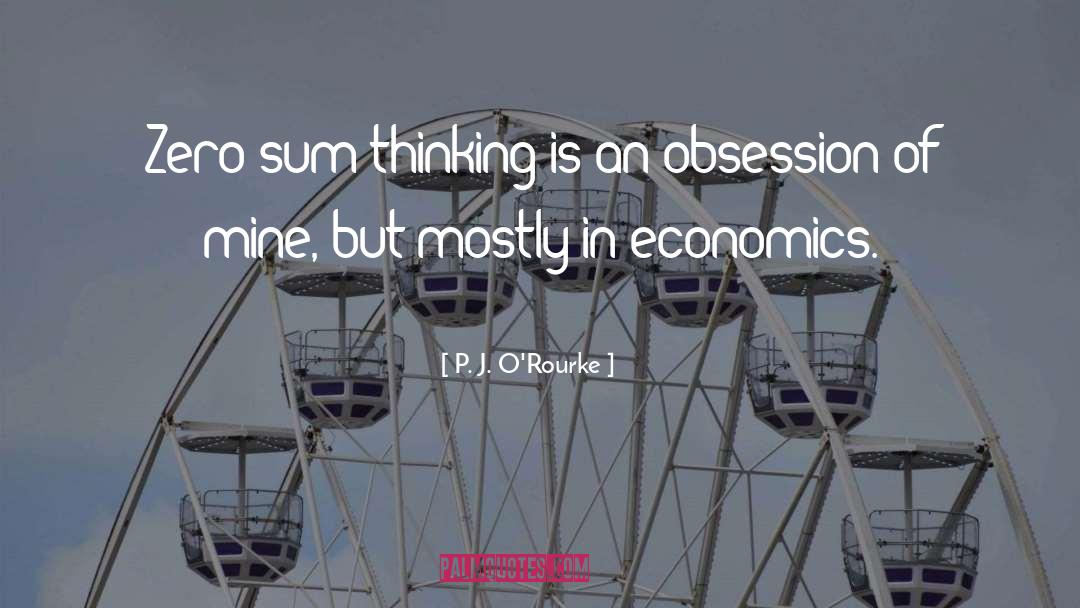 P. J. O'Rourke Quotes: Zero-sum thinking is an obsession
