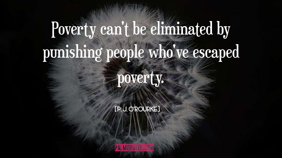 P. J. O'Rourke Quotes: Poverty can't be eliminated by