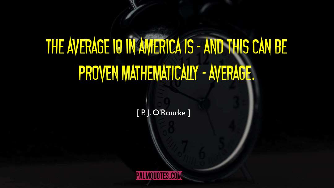 P. J. O'Rourke Quotes: The average IQ in America