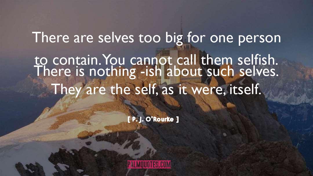 P. J. O'Rourke Quotes: There are selves too big