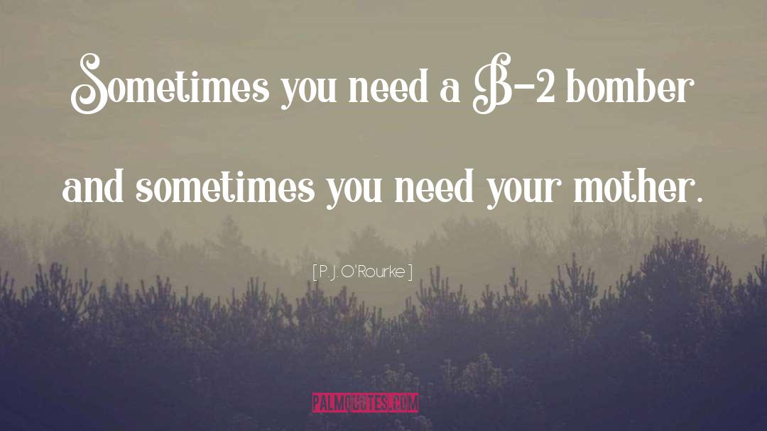 P. J. O'Rourke Quotes: Sometimes you need a B-2