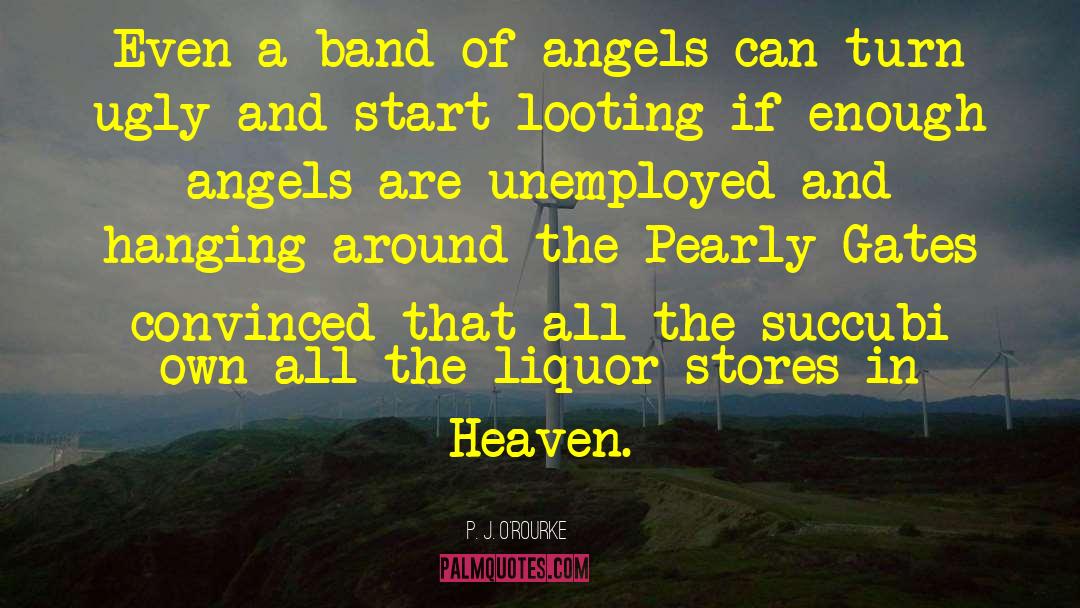 P. J. O'Rourke Quotes: Even a band of angels