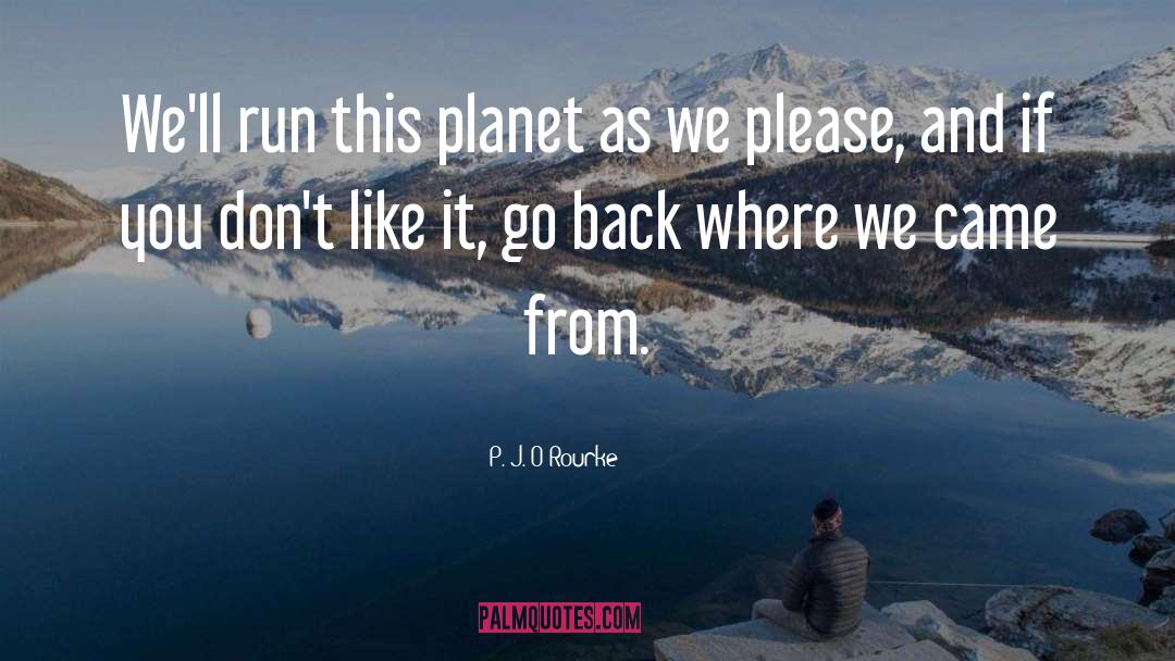 P. J. O'Rourke Quotes: We'll run this planet as