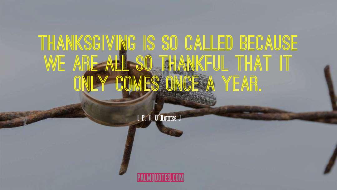 P. J. O'Rourke Quotes: Thanksgiving is so called because