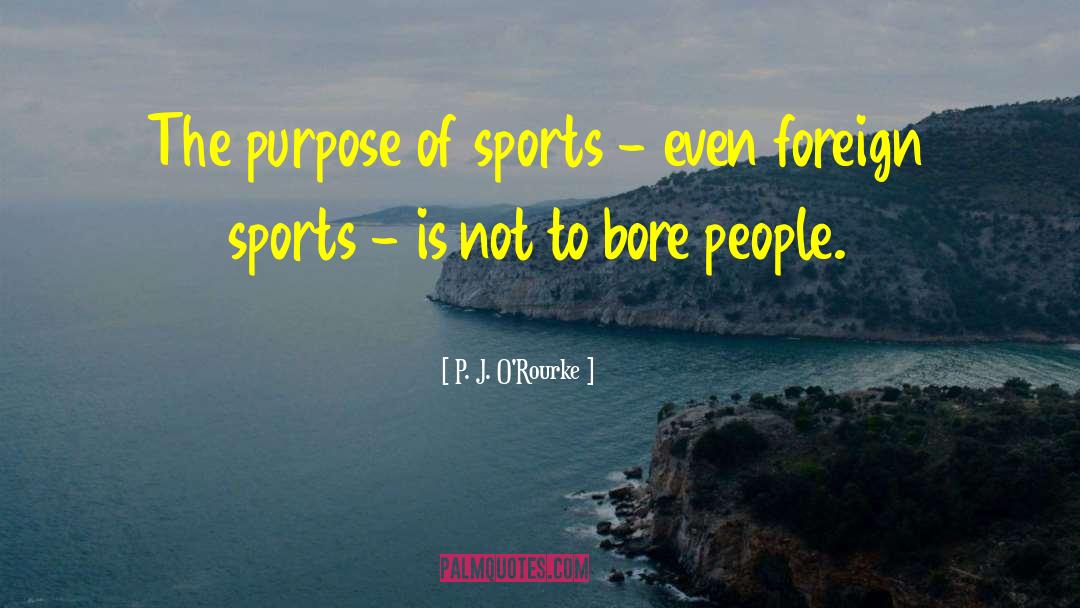 P. J. O'Rourke Quotes: The purpose of sports -