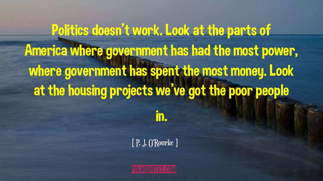 P. J. O'Rourke Quotes: Politics doesn't work. Look at