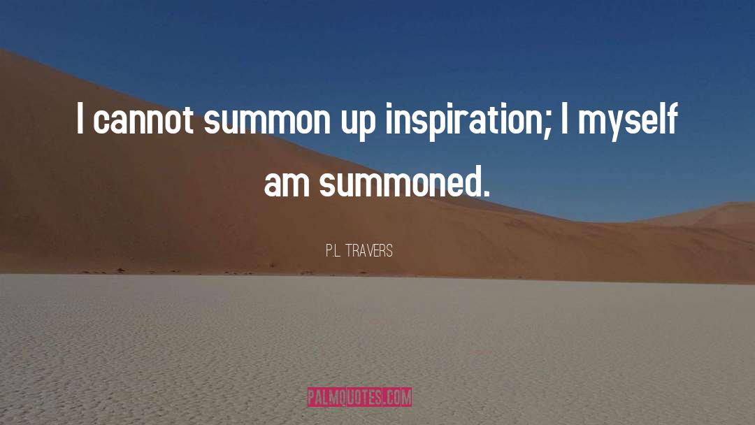 P.L. Travers Quotes: I cannot summon up inspiration;