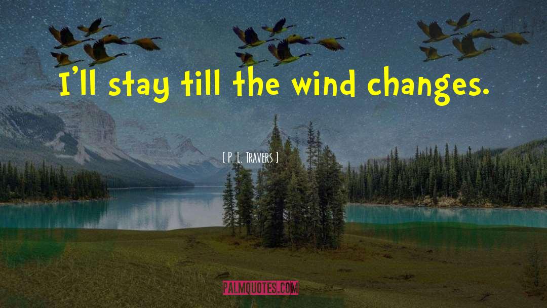 P.L. Travers Quotes: I'll stay till the wind