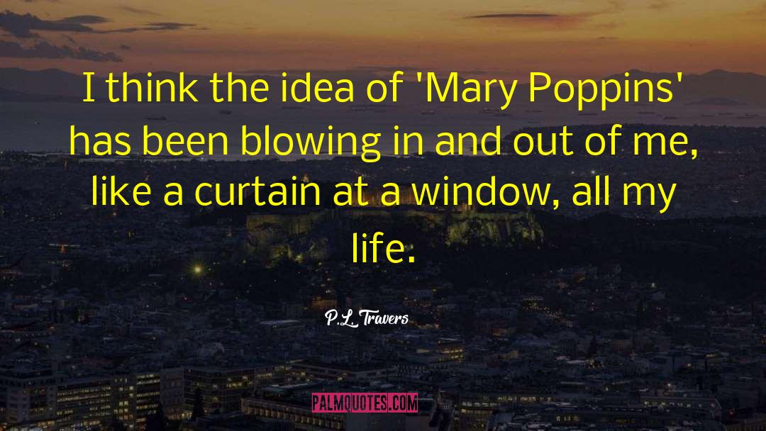 P.L. Travers Quotes: I think the idea of