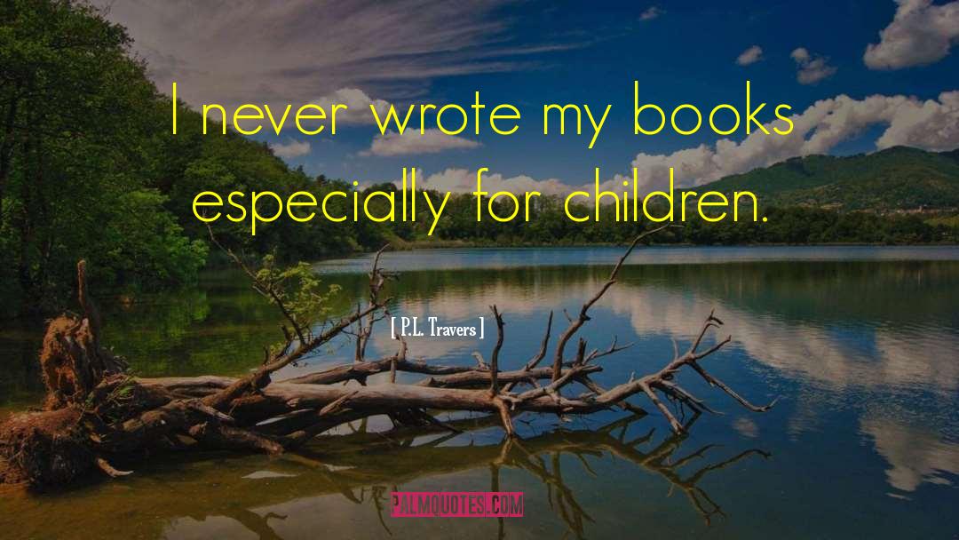 P.L. Travers Quotes: I never wrote my books