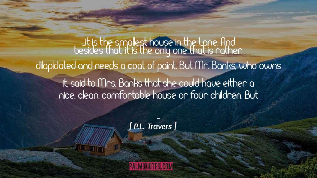 P.L. Travers Quotes: ...it is the smallest house