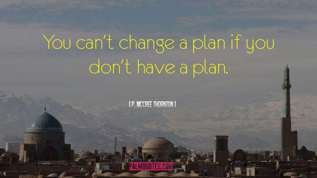 P. McCree Thornton Quotes: You can't change a plan