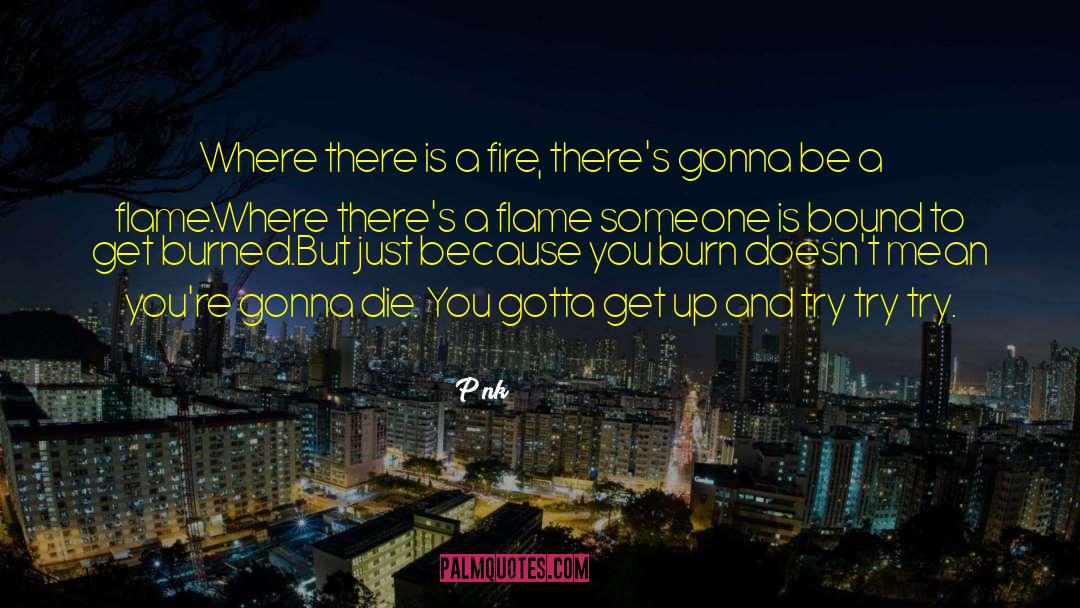 P!nk Quotes: Where there is a fire,