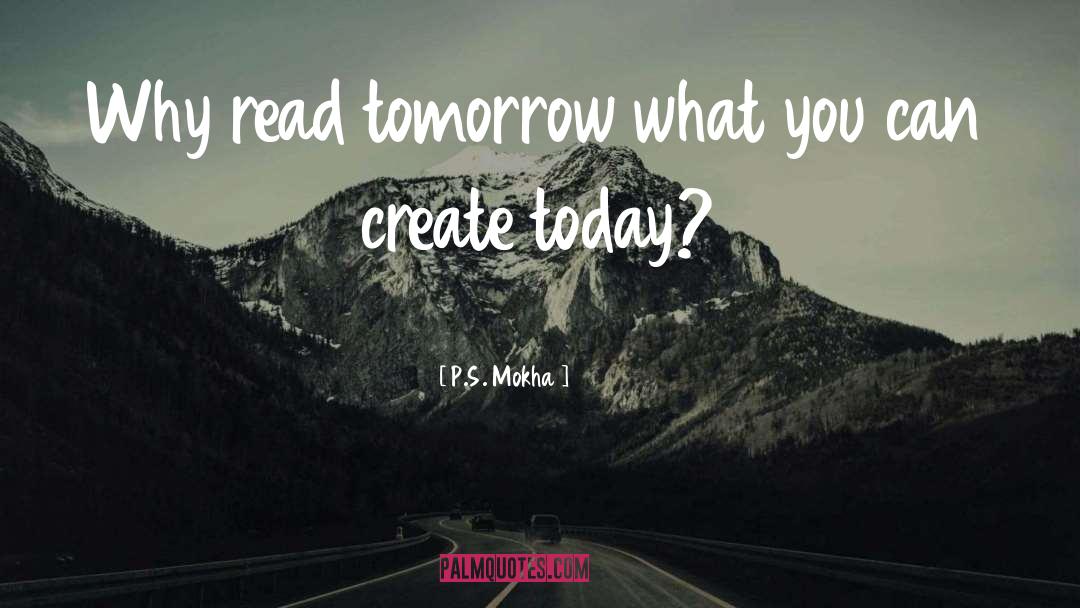 P.S. Mokha Quotes: Why read tomorrow what you