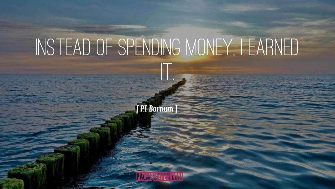 P.T. Barnum Quotes: Instead of spending money, I