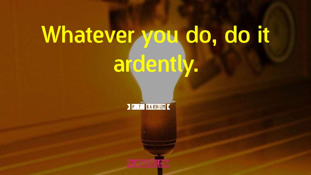 P.T. Barnum Quotes: Whatever you do, do it