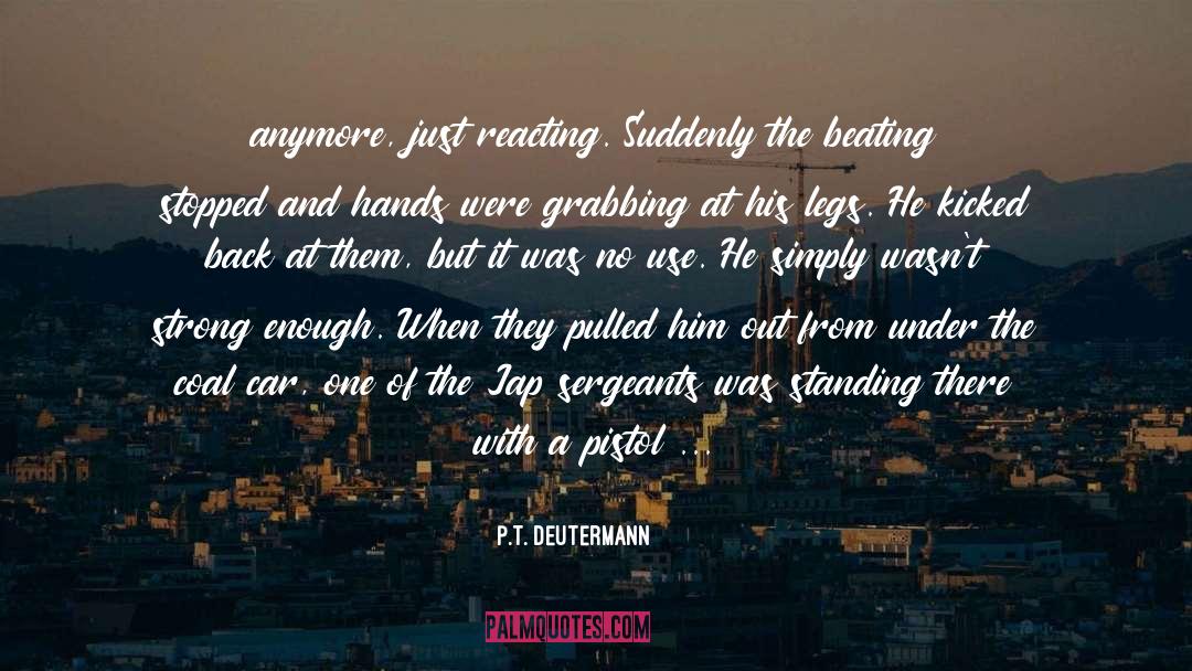 P.T. Deutermann Quotes: anymore, just reacting. Suddenly the