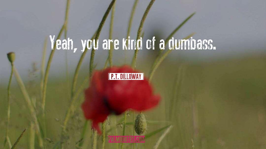 P.T. Dilloway Quotes: Yeah, you are kind of