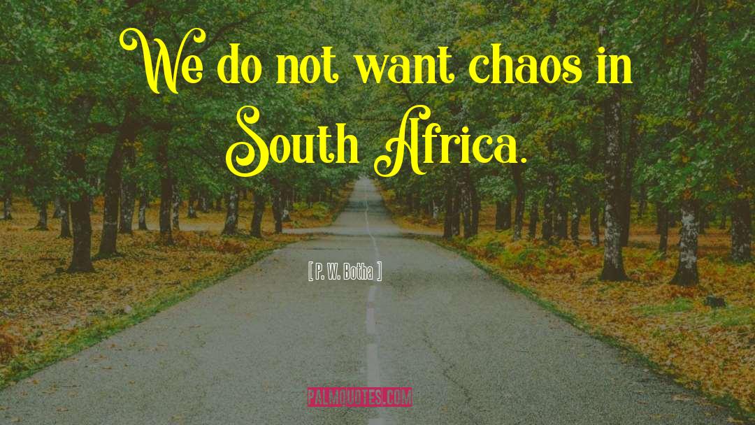 P. W. Botha Quotes: We do not want chaos