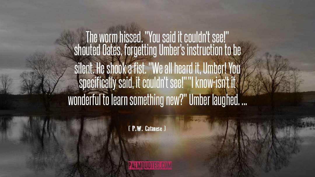 P.W. Catanese Quotes: The worm hissed. 
