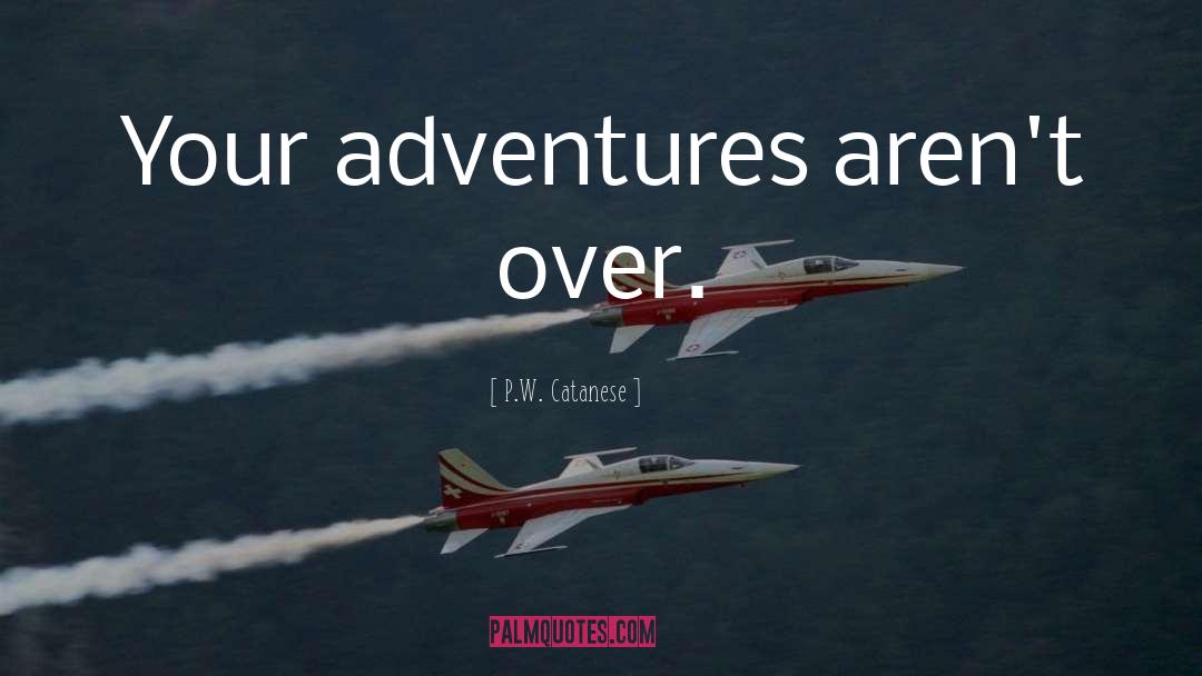 P.W. Catanese Quotes: Your adventures aren't over.