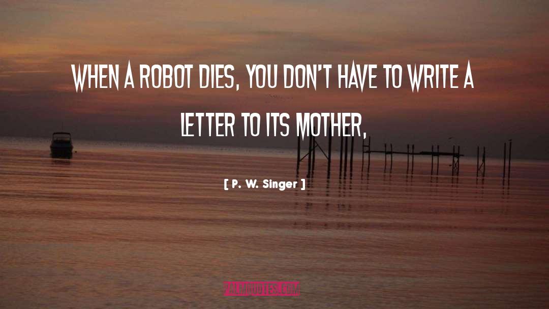 P. W. Singer Quotes: When a robot dies, you