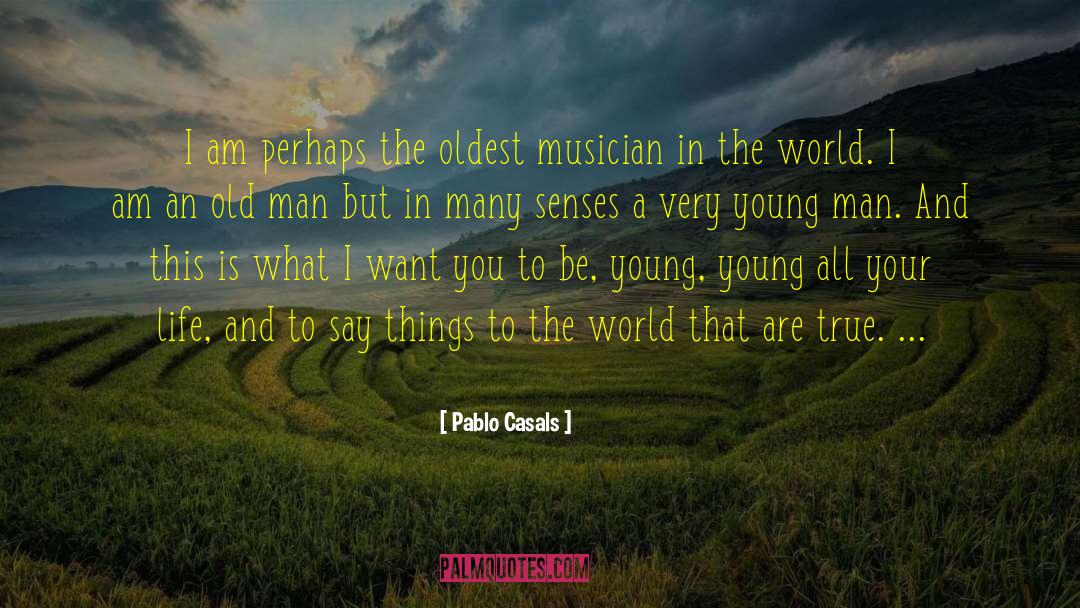Pablo Casals Quotes: I am perhaps the oldest
