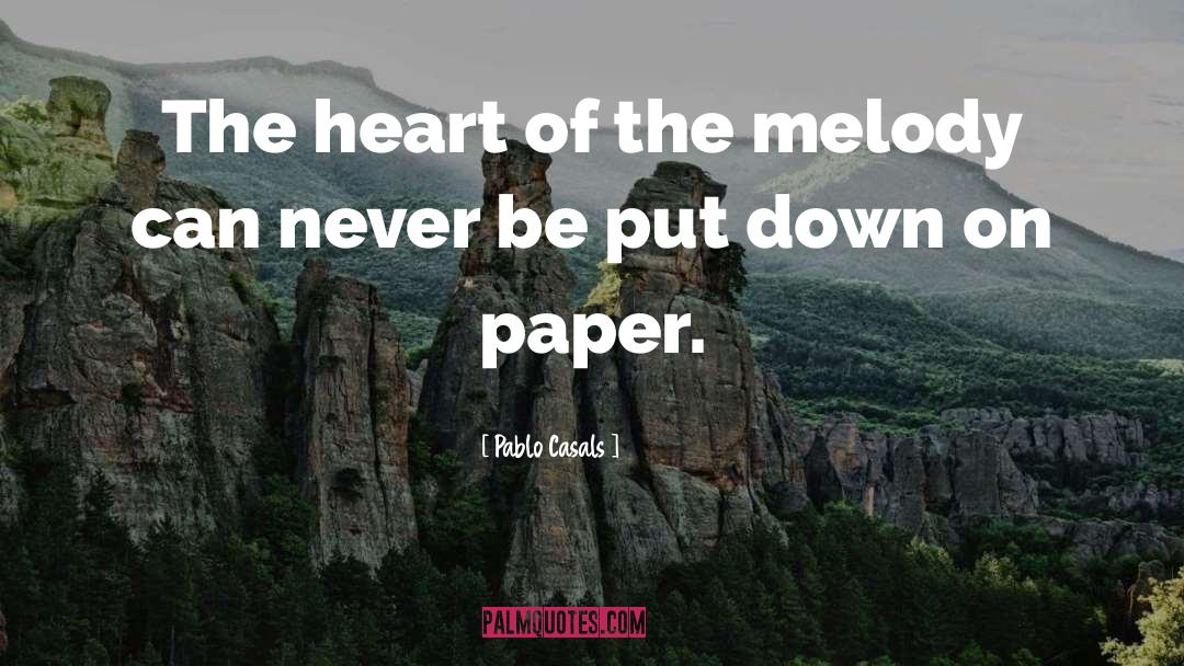 Pablo Casals Quotes: The heart of the melody