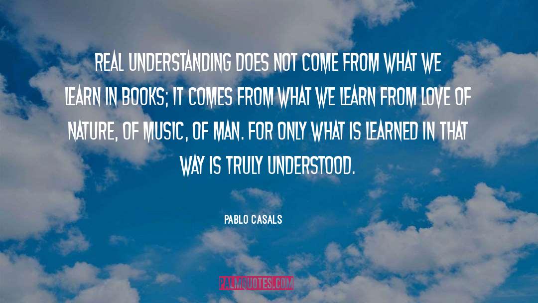 Pablo Casals Quotes: Real understanding does not come