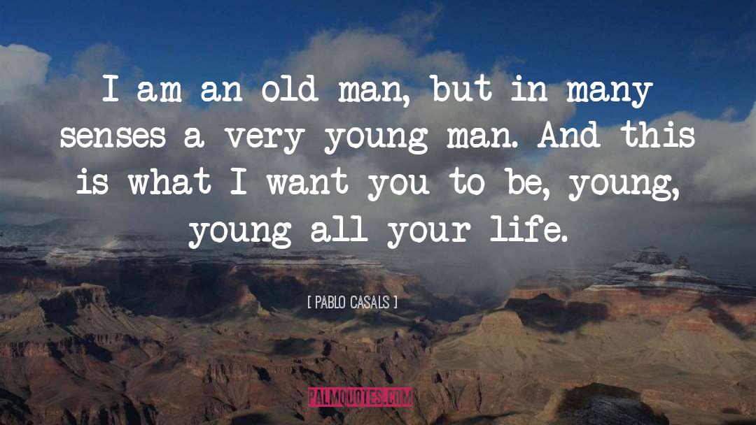 Pablo Casals Quotes: I am an old man,