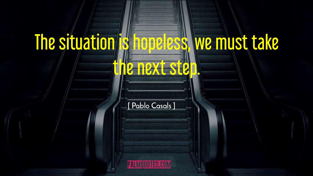 Pablo Casals Quotes: The situation is hopeless, we