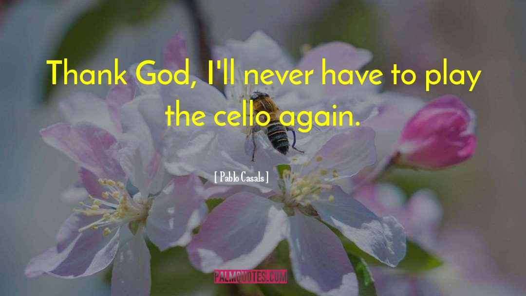 Pablo Casals Quotes: Thank God, I'll never have